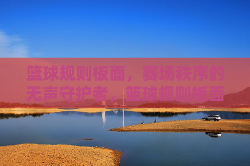 篮球规则板面，赛场秩序的无声守护者，篮球规则板面，赛场秩序的无声守护者