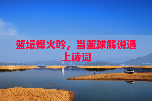 篮坛烽火吟，当篮球解说遇上诗词