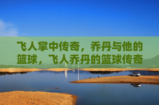 飞人掌中传奇，乔丹与他的篮球，飞人乔丹的篮球传奇
