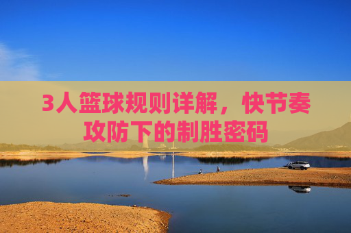 3人篮球规则详解，快节奏攻防下的制胜密码