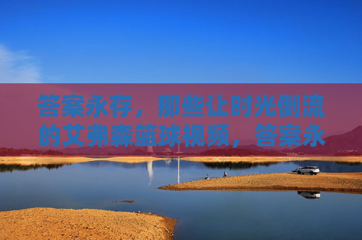 答案永存，那些让时光倒流的艾弗森篮球视频，答案永存，艾弗森时光倒流的篮球视频