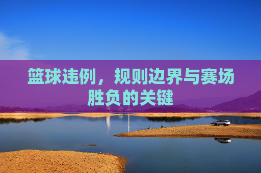 篮球违例，规则边界与赛场胜负的关键