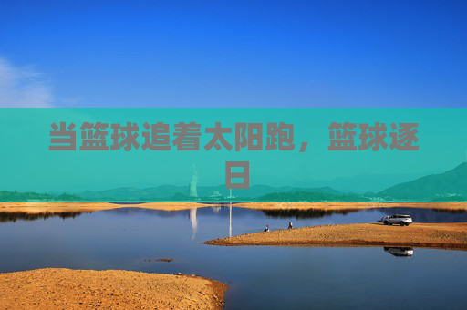 当篮球追着太阳跑，篮球逐日