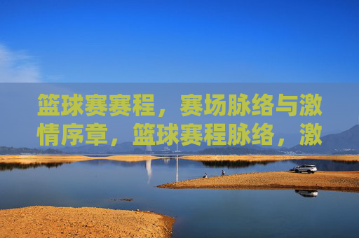 篮球赛赛程，赛场脉络与激情序章，篮球赛程脉络，激情序章