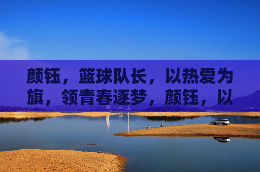 颜钰，篮球队长，以热爱为旗，领青春逐梦，颜钰，以热爱为旗，领青春逐梦