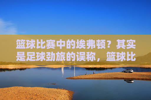 篮球比赛中的埃弗顿？其实是足球劲旅的误称，篮球比赛中的埃弗顿？实为足球劲旅误称