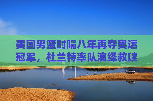 美国男篮时隔八年再夺奥运冠军，杜兰特率队演绎救赎之战，美国男篮八年救赎，杜兰特率队再夺奥运冠军