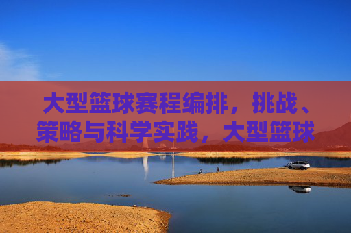 大型篮球赛程编排，挑战、策略与科学实践，大型篮球赛程编排，挑战、策略与科学实践