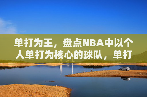 单打为王，盘点NBA中以个人单打为核心的球队，单打为王，NBA中以单打为核心的球队