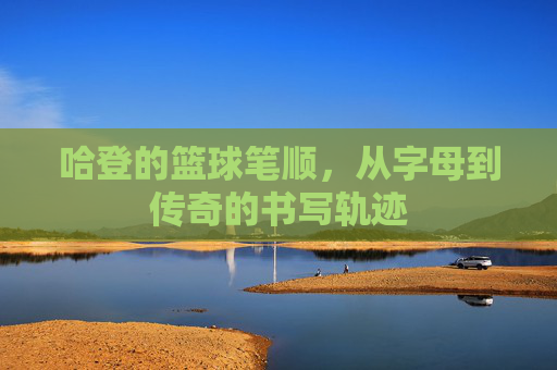 哈登的篮球笔顺,从字母到传奇的书写轨迹