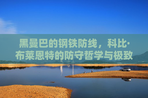 黑曼巴的钢铁防线，科比·布莱恩特的防守哲学与极致对抗，黑曼巴的钢铁防线，科比·布莱恩特的防守哲学与极致对抗