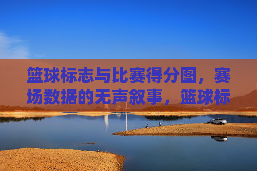 篮球标志与比赛得分图,赛场数据的无声叙事,篮球标志与得分图,赛场数据的无声叙事