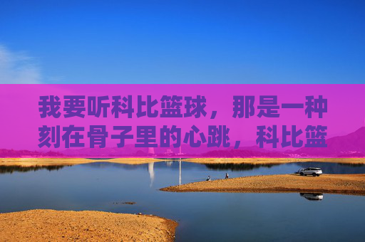 我要听科比篮球,那是一种刻在骨子里的心跳,科比篮球,刻在骨子里的心跳