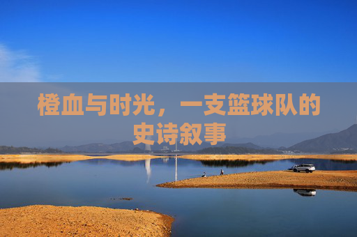 橙血与时光,一支篮球队的史诗叙事