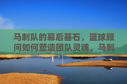 马刺队的幕后基石,篮球顾问如何塑造团队灵魂,马刺幕后基石,篮球顾问铸魂