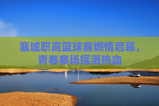襄城职高篮球赛燃情启幕,青春赛场挥洒热血