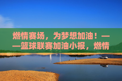 燃情赛场，为梦想加油！——篮球联赛加油小报，燃情赛场，为梦加油——篮球联赛加油小报
