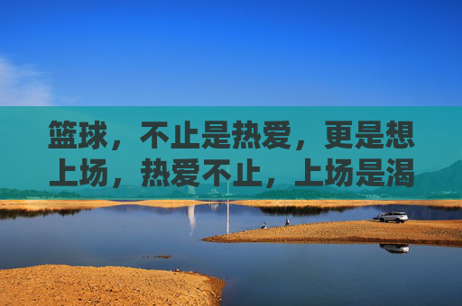 篮球，不止是热爱，更是想上场，热爱不止，上场是渴望