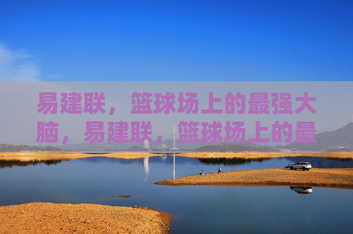 易建联,篮球场上的最强大脑,易建联,篮球场上的最强大脑