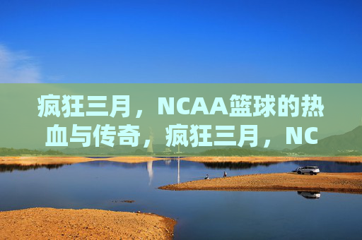 疯狂三月,NCAA篮球的热血与传奇,疯狂三月,NCAA篮球的热血传奇