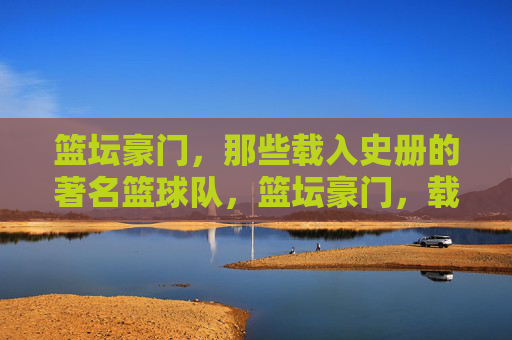 篮坛豪门,那些载入史册的著名篮球队,篮坛豪门,载入史册的传奇球队