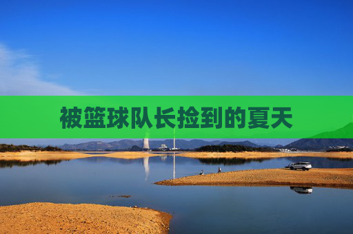 被篮球队长捡到的夏天