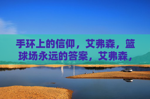 手环上的信仰，艾弗森，篮球场永远的答案，艾弗森，手环上的信仰，永远的答案