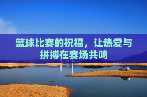 篮球比赛的祝福，让热爱与拼搏在赛场共鸣