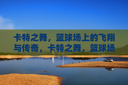 卡特之舞,篮球场上的飞翔与传奇,卡特之舞,篮球场上的飞翔传奇