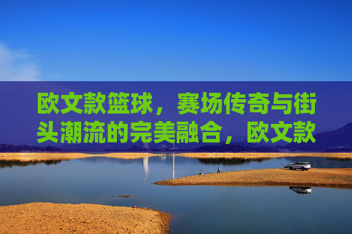 欧文款篮球，赛场传奇与街头潮流的完美融合，欧文款篮球，赛场传奇与街头潮流的完美融合