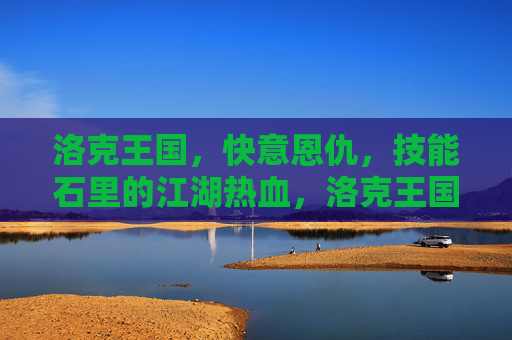 洛克王国，快意恩仇，技能石里的江湖热血，洛克王国，技能石里的江湖快意恩仇