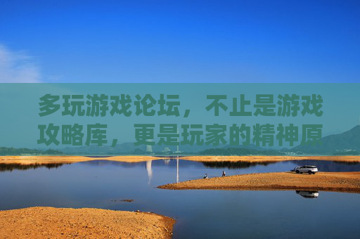 多玩游戏论坛,不止是游戏攻略库,更是玩家的精神原乡,多玩游戏论坛,不止攻略库,更是玩家精神原乡