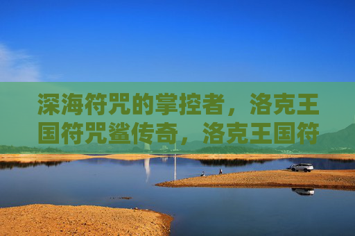 深海符咒的掌控者,洛克王国符咒鲨传奇,洛克王国符咒鲨,深海符咒的掌控者传奇