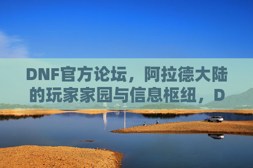 DNF官方论坛,阿拉德大陆的玩家家园与信息枢纽,DNF官方论坛,阿拉德大陆玩家家园与信息枢纽