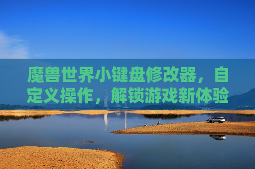 魔兽世界小键盘修改器,自定义操作,解锁游戏新体验,魔兽世界小键盘自定义修改器,解锁游戏新体验