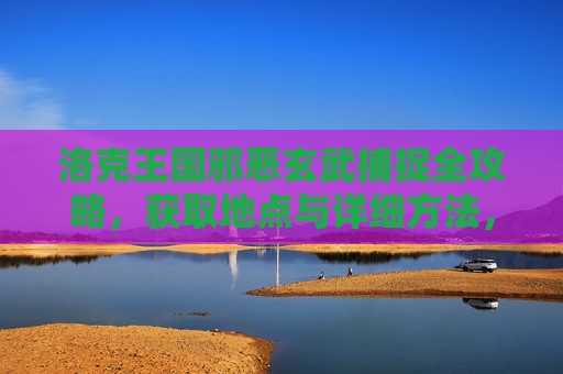 洛克王国邪恶玄武捕捉全攻略,获取地点与详细方法,洛克王国邪恶玄武捕捉全攻略,获取地点与详细方法