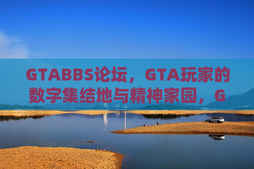 GTABBS论坛,GTA玩家的数字集结地与精神家园,GTABBS论坛,GTA玩家的数字集结地与精神家园