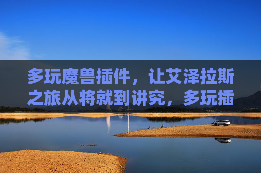 多玩魔兽插件,让艾泽拉斯之旅从将就到讲究,多玩插件,艾泽拉斯之旅从将就到讲究