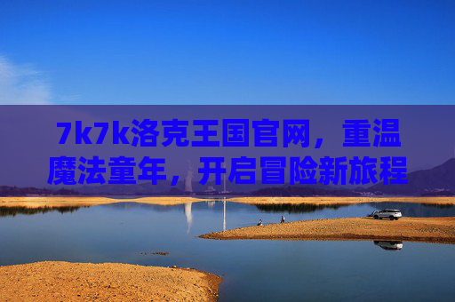 7k7k洛克王国官网，重温魔法童年，开启冒险新旅程，7k7k洛克王国官网，重温魔法童年，开启冒险新旅程