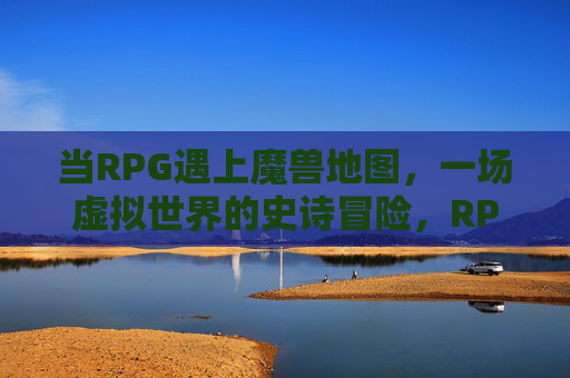 当RPG遇上魔兽地图,一场虚拟世界的史诗冒险,RPG遇上魔兽地图,虚拟史诗冒险