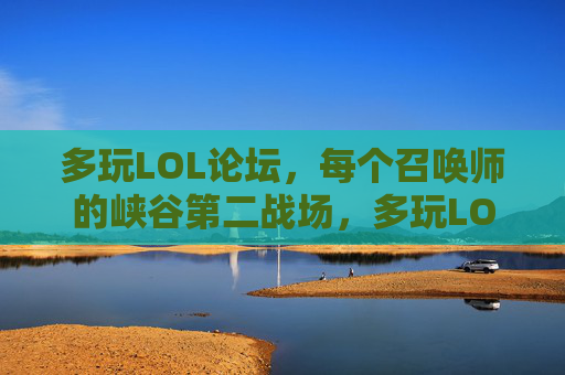 多玩LOL论坛,每个召唤师的峡谷第二战场,多玩LOL论坛,召唤师的峡谷第二战场