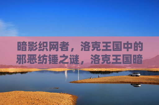 暗影织网者,洛克王国中的邪恶纺锤之谜,洛克王国暗影织网者,邪恶纺锤之谜