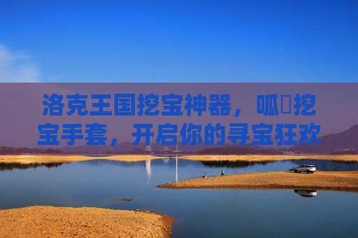 洛克王国挖宝神器,呱呑挖宝手套,开启你的寻宝狂欢,洛克王国呑挖宝手套,挖宝神器,开启寻宝狂欢
