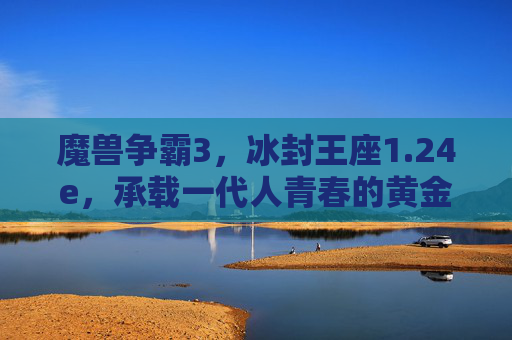 魔兽争霸3,冰封王座1.24e,承载一代人青春的黄金版本,魔兽争霸3冰封王座1.24e,一代人青春的黄金版本