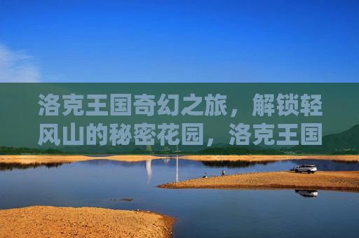 洛克王国奇幻之旅,解锁轻风山的秘密花园,洛克王国奇幻之旅,解锁轻风山秘密花园