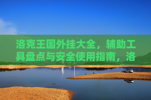 洛克王国外挂大全,辅助工具盘点与安全使用指南,洛克王国,外挂与辅助工具盘点及安全使用指南