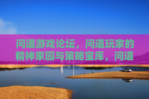 问道游戏论坛，问道玩家的精神家园与策略宝库，问道游戏论坛，玩家精神家园与策略宝库