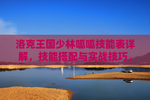 洛克王国少林呱呱技能表详解，技能搭配与实战技巧，洛克王国少林呱呱技能表详解，技能搭配与实战技巧
