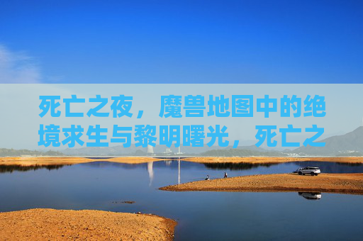 死亡之夜,魔兽地图中的绝境求生与黎明曙光,死亡之夜,魔兽地图绝境求生与黎明曙光