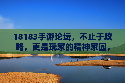 18183手游论坛,不止于攻略,更是玩家的精神家园,18183手游论坛,不止攻略,更是玩家精神家园